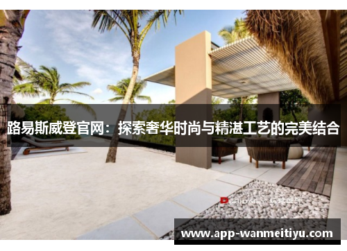 路易斯威登官网：探索奢华时尚与精湛工艺的完美结合