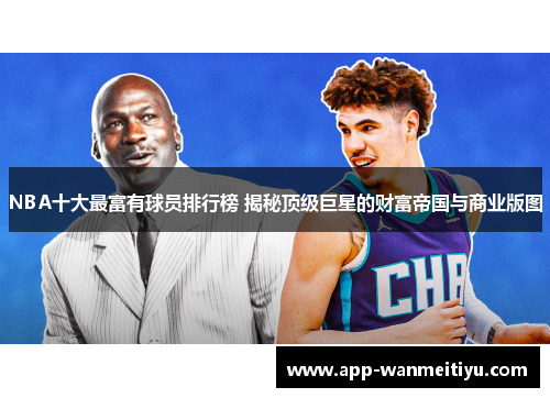 NBA十大最富有球员排行榜 揭秘顶级巨星的财富帝国与商业版图