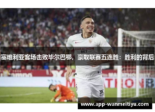 塞维利亚客场击败毕尔巴鄂，豪取联赛五连胜：胜利的背后