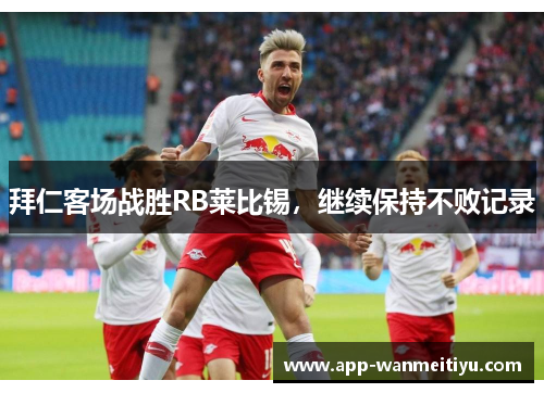 拜仁客场战胜RB莱比锡，继续保持不败记录