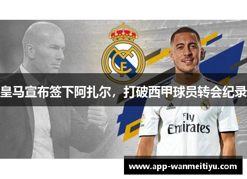 皇马宣布签下阿扎尔，打破西甲球员转会纪录