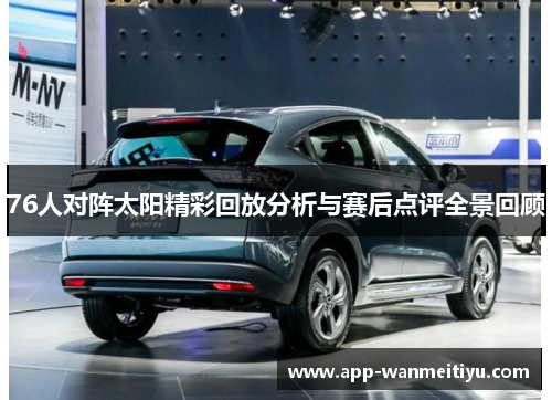 76人对阵太阳精彩回放分析与赛后点评全景回顾